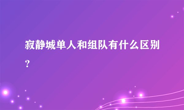 寂静城单人和组队有什么区别？
