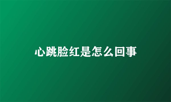 心跳脸红是怎么回事