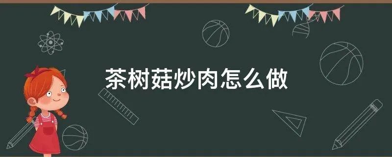 茶树菇炒肉怎么做