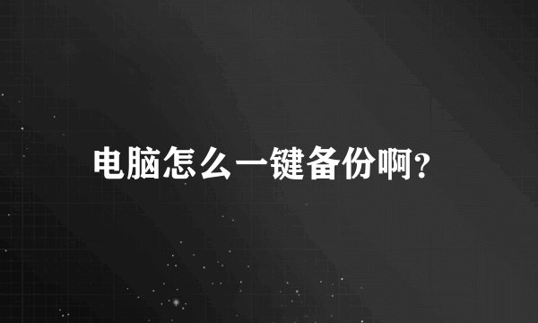 电脑怎么一键备份啊？