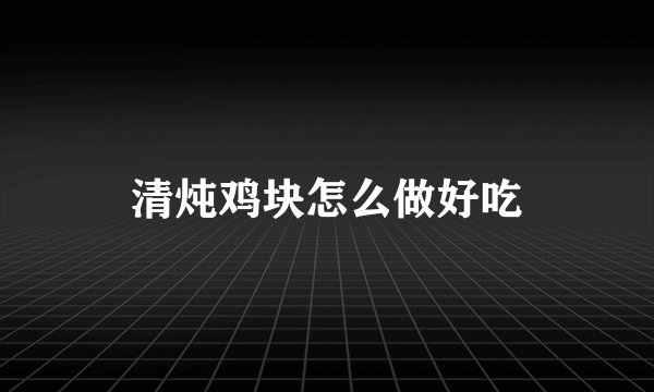 清炖鸡块怎么做好吃