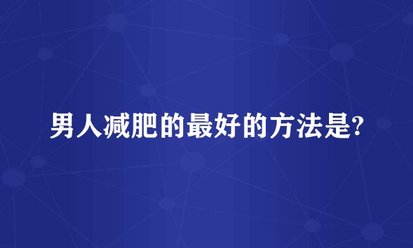 男人减肥的最好的方法是?