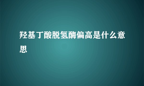羟基丁酸脱氢酶偏高是什么意思