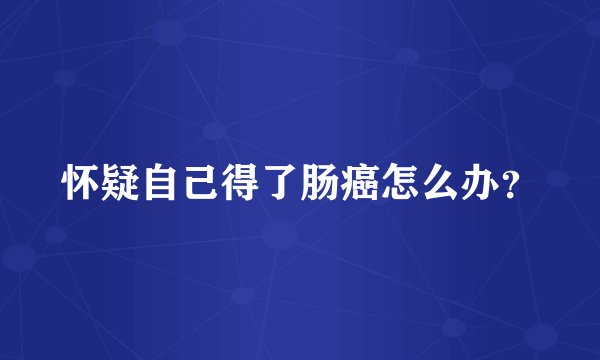 怀疑自己得了肠癌怎么办？