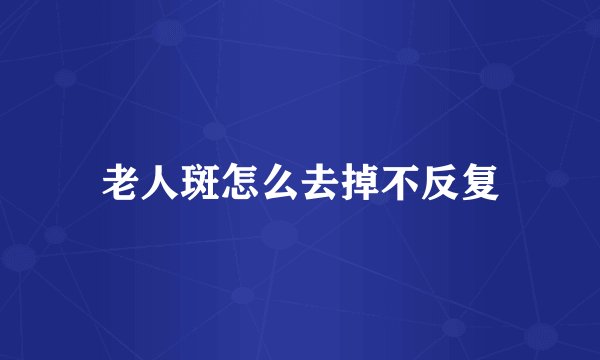 老人斑怎么去掉不反复
