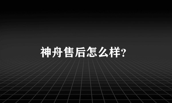 神舟售后怎么样？