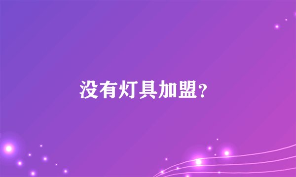 没有灯具加盟？