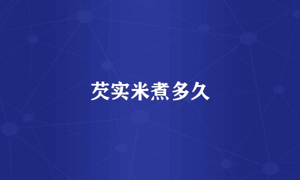 芡实米煮多久