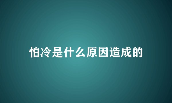 怕冷是什么原因造成的
