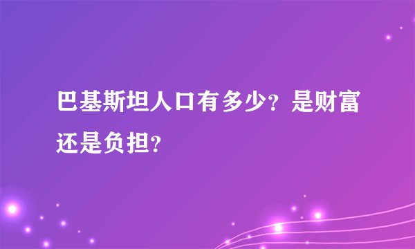 巴基斯坦人口有多少？是财富还是负担？