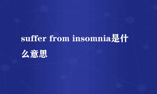 suffer from insomnia是什么意思