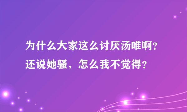 为什么大家这么讨厌汤唯啊？还说她骚，怎么我不觉得？