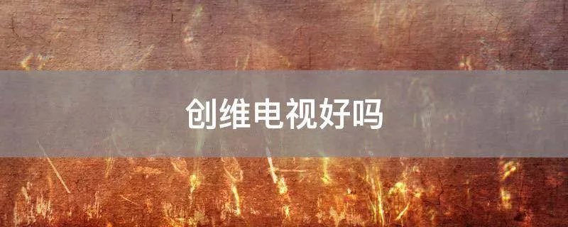 创维电视好吗
