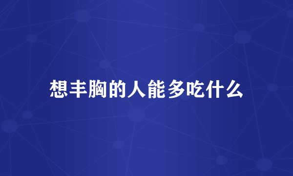 想丰胸的人能多吃什么