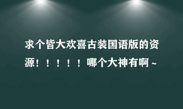 求个皆大欢喜古装国语版的资源！！！！！哪个大神有啊～