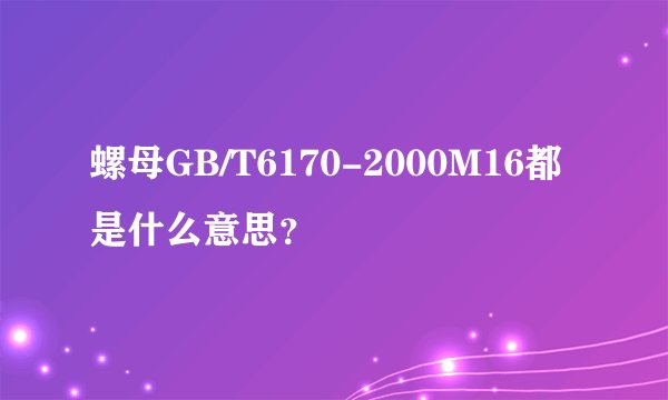 螺母GB/T6170-2000M16都是什么意思？