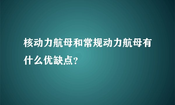 核动力航母和常规动力航母有什么优缺点?