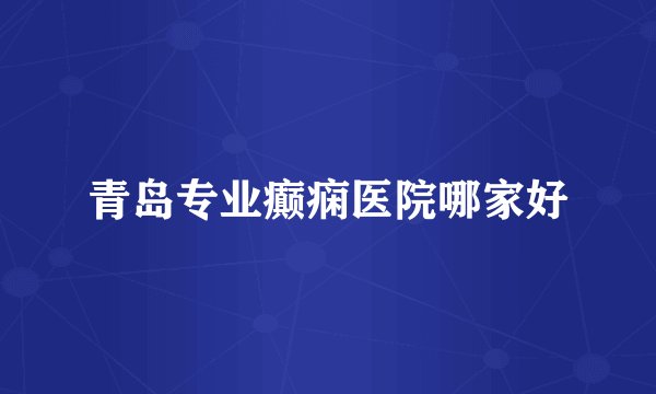 青岛专业癫痫医院哪家好