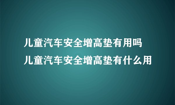 儿童汽车安全增高垫有用吗 儿童汽车安全增高垫有什么用