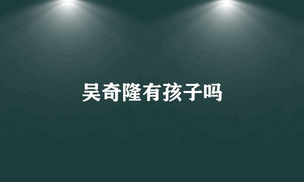吴奇隆有孩子吗