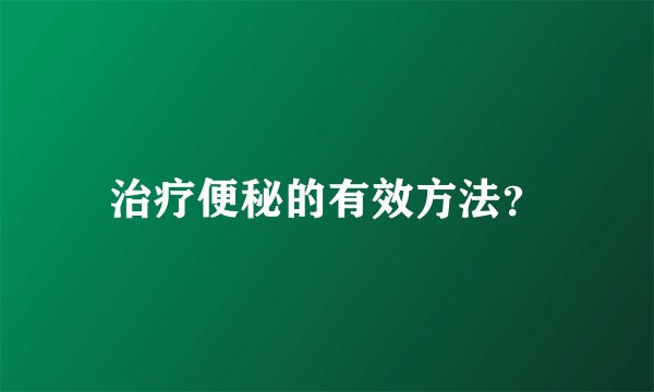治疗便秘的有效方法?