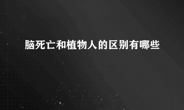 脑死亡和植物人的区别有哪些