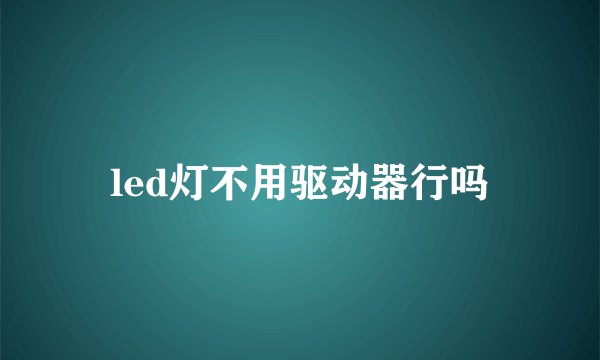 led灯不用驱动器行吗