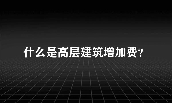 什么是高层建筑增加费？