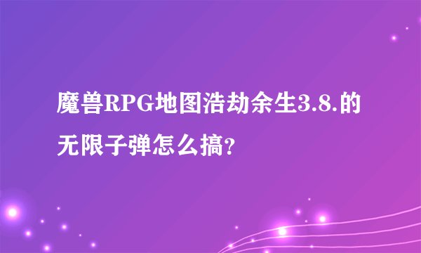 魔兽RPG地图浩劫余生3.8.的无限子弹怎么搞？