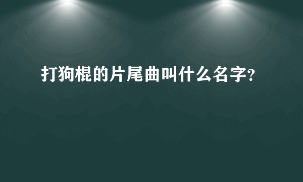 打狗棍的片尾曲叫什么名字？