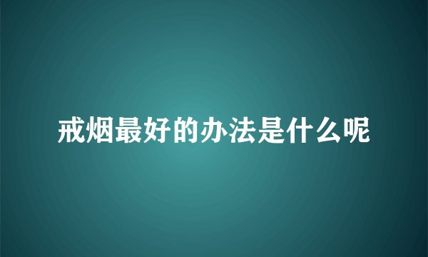 戒烟最好的办法是什么呢