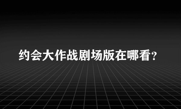 约会大作战剧场版在哪看？