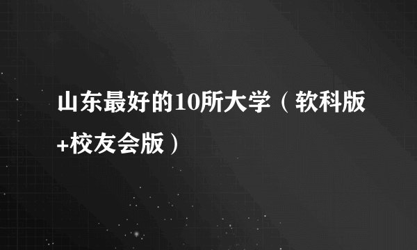 山东最好的10所大学（软科版+校友会版）