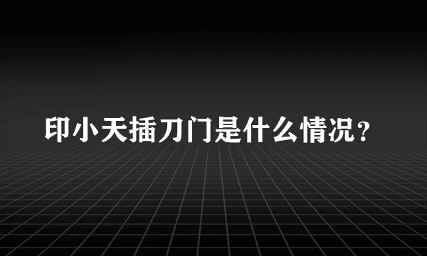 印小天插刀门是什么情况？