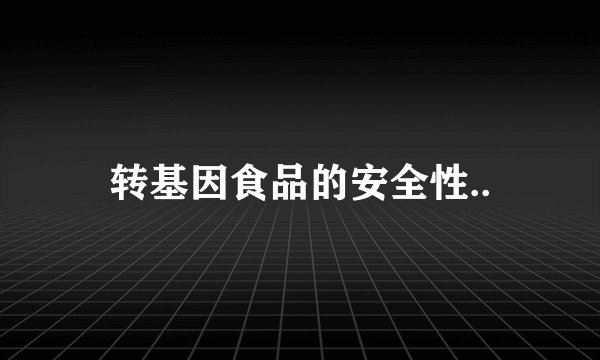 转基因食品的安全性..