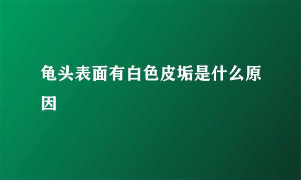 龟头表面有白色皮垢是什么原因