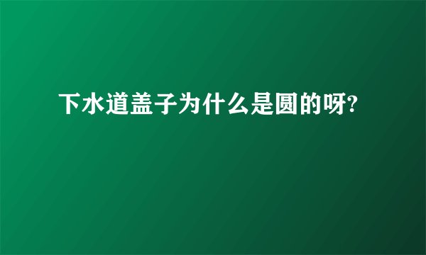 下水道盖子为什么是圆的呀?
