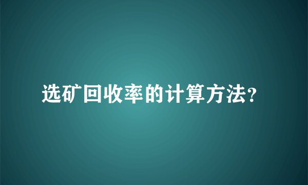 选矿回收率的计算方法？