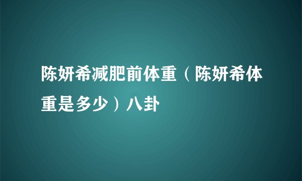 陈妍希减肥前体重（陈妍希体重是多少）八卦
