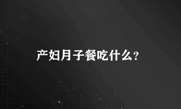 产妇月子餐吃什么？