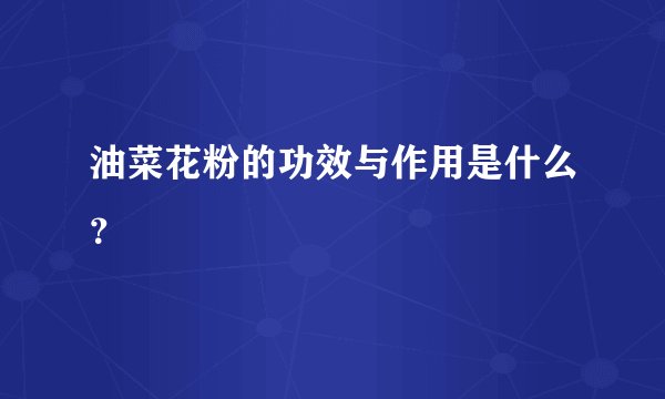 油菜花粉的功效与作用是什么？