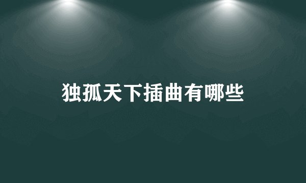 独孤天下插曲有哪些