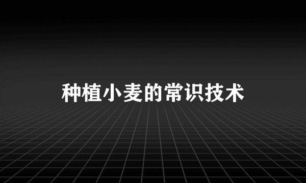 种植小麦的常识技术