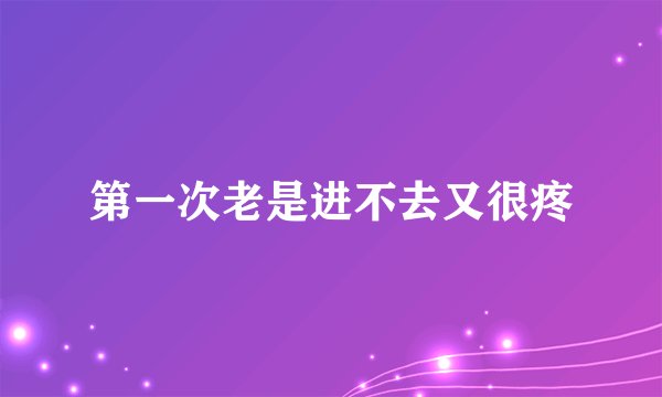 第一次老是进不去又很疼