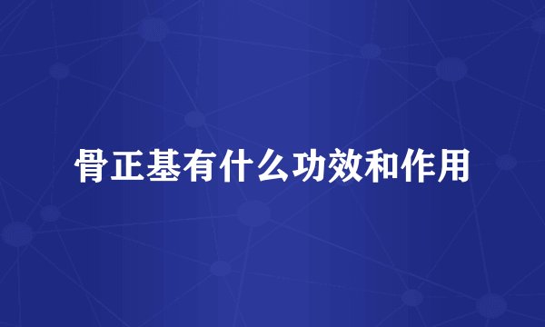 骨正基有什么功效和作用