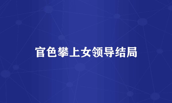 官色攀上女领导结局
