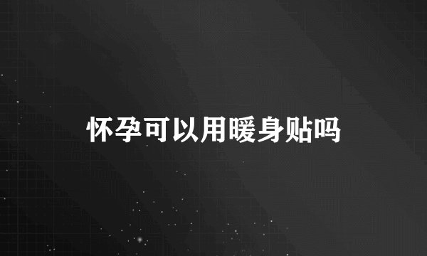 怀孕可以用暖身贴吗