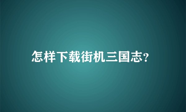 怎样下载街机三国志？