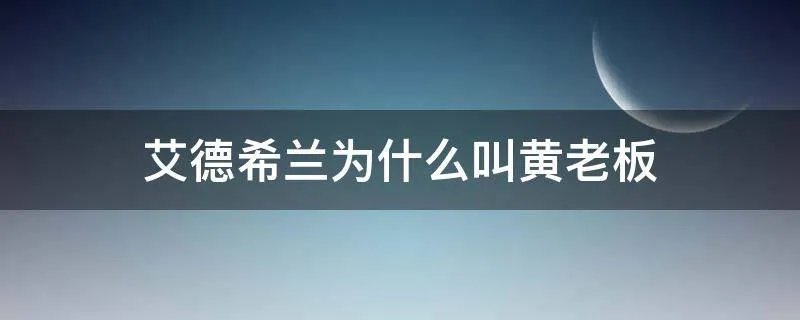 艾德希兰为什么叫黄老板