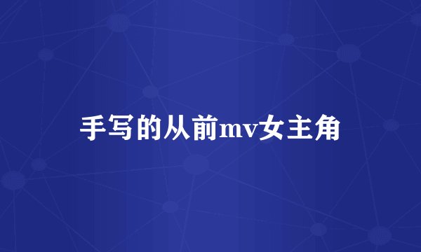 手写的从前mv女主角